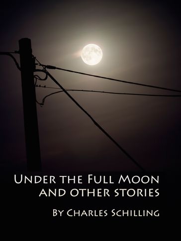 Under the Full Moon and Other Stories - CHARLES SCHILLING