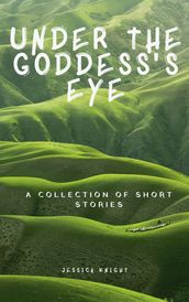 Under the Goddess  Eye: A Collection of Short Stories