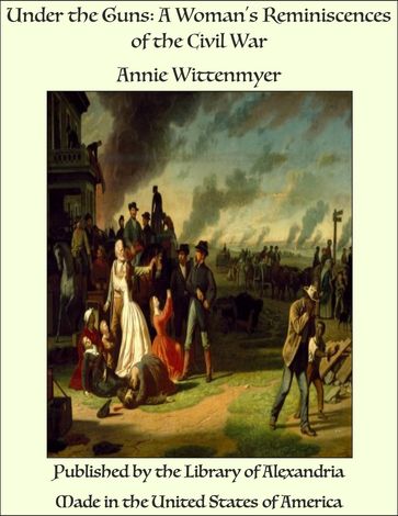Under the Guns: A Woman's Reminiscences of the Civil War - Annie Wittenmyer