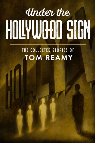 Under the Hollywood Sign: The Collected Stories of Tom Reamy - Tom Reamy