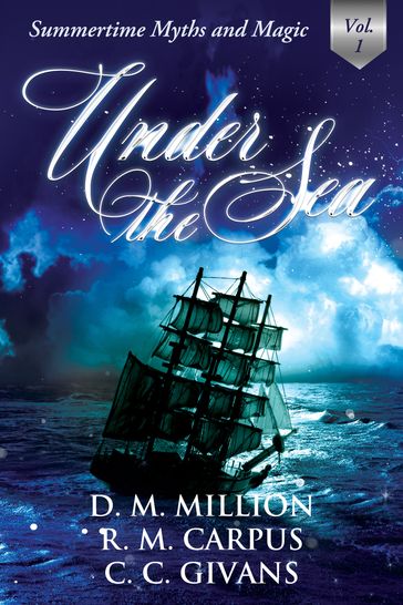 Under the Sea: A Short Story Anthology, Vol. 1 (Summertime Myths and Magic) - D.M. Million - R.M. Carpus - C.C. Givans