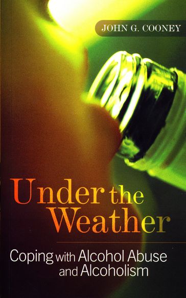 Under the Weather  Coping with Alcohol Abuse and Alcoholism - John G. Cooney