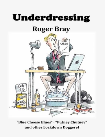 Underdressing, Blue Cheese Blues, Putney Chutney and Other Lockdown Doggerel - Roger Bray