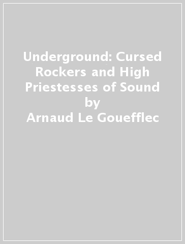 Underground: Cursed Rockers and High Priestesses of Sound - Arnaud Le Gouefflec