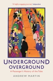 Underground, Overground: A Passenger s History of the Tube