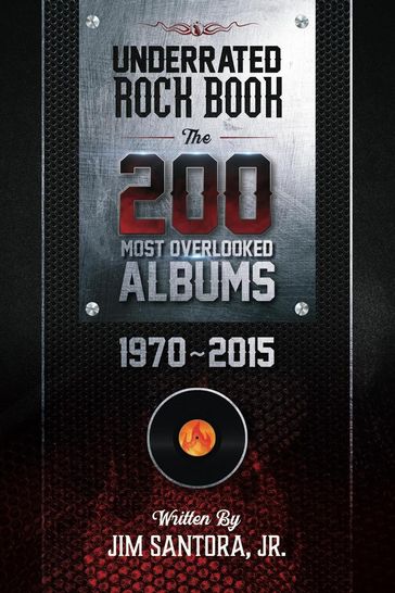 Underrated Rock Book: The 200 Most Overlooked Albums 1970-2015 - Jim Santora Jr