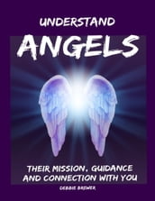 Understand Angels, Their Mission, Guidance and Connection With You