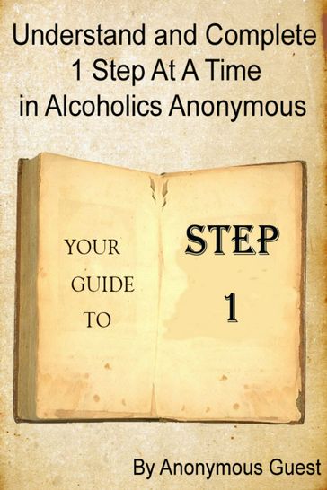 Understand and Complete 1 Step at a Time in Alcoholics Anonymous: Your Guide to Step 1 - Anonymous Guest