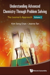 Understanding Advanced Chemistry Through Problem Solving: The Learner s Approach - Volume 2