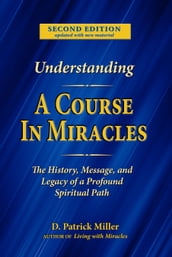Understanding A Course in Miracles: The History, Message, and Legacy of a Profound Spiritual Path