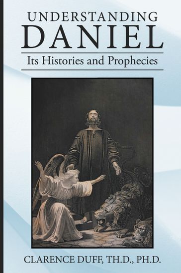 Understanding Daniel Its Histories and Prophecies - Clarence Duff Th.D. Ph.D.