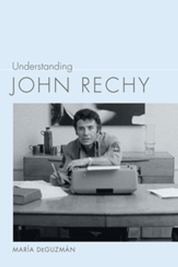 Understanding John Rechy - María DeGuzmán