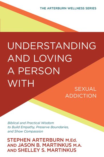 Understanding and Loving a Person with Sexual Addiction - Jason B. Martinkus - Shelley S Martinkus - Stephen Arterburn