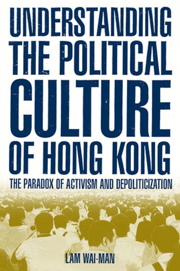 Understanding the Political Culture of Hong Kong: The Paradox of Activism and Depoliticization - Lam Wai-man