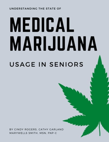 Understanding the State of Medical Marijuana Use In Seniors - Cathy Garland - Cindy Rogers - MSN  FNP-C MaryWells Smith