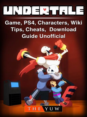 Undertale Game, PS4, Characters, Wiki, Tips, Cheats, Download Guide Unofficial - THE YUW
