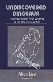 Undiscovered Dinosaur: Adventures with Rock Legends of the 60s, 70s and 80s