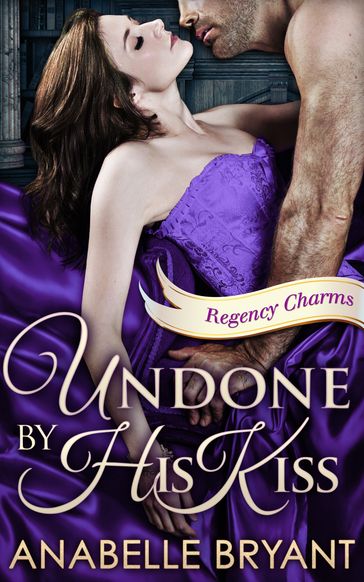 Undone By His Kiss (Regency Charms, Book 2) - Anabelle Bryant