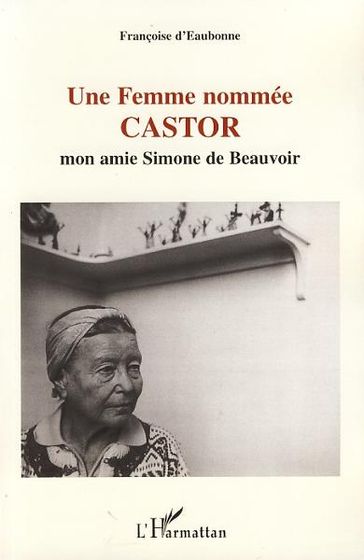 Une Femme nommée CASTOR: Mon amie Simone de Beauvoir - Suivi du texte inédit "Testament politique et philosophique" - Françoise D