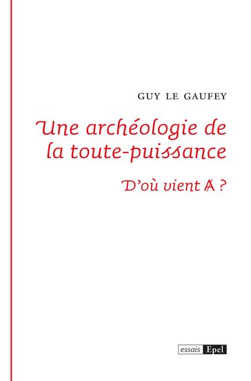Une archéologie de la toute-puissance - Guy LE GAUFEY