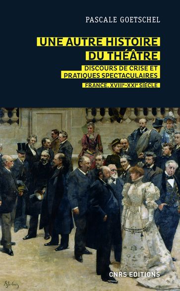 Une autre histoire du théâtre : discours de crise et pratiques spectaculaires - France, XVIIIe-XXIe - Pascale Goetschel