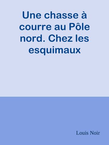 Une chasse à courre au Pôle nord. Chez les esquimaux - Louis Noir