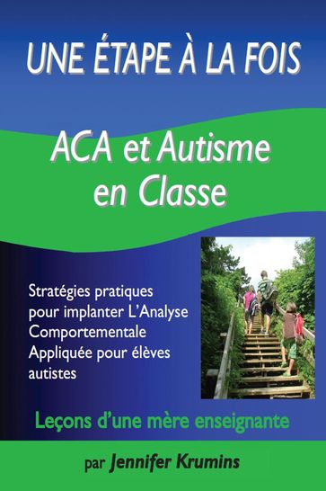 Une étape à la fois: ACA et autisme en classe : Stratégies pratiques pour implanter L'Analyse Comportementale Appliquée pour élèves autistes - Jennifer Krumins