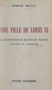 Une fille de Louis XI : la bienheureuse Jeanne de France, fondatrice de l Annonciade