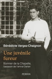 Une juvénile fureur - Bonnier de la Chapelle, l assassin de l amiral Darlan