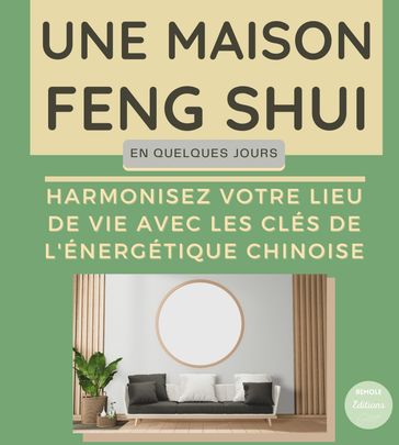 Une maison Feng Shui en quelques jours : Harmonisez votre lieu de vie avec les clés de l'énergétique chinoise - Remole Editions