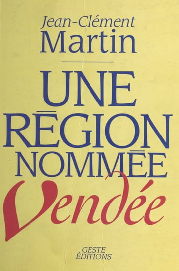 Une région nommée Vendée : entre politique et mémoire (XVIIIe siècle-XXe siècle) - Jean-Clément Martin