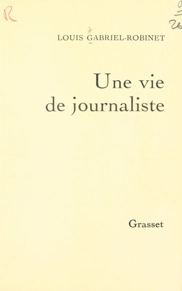 Une vie de journaliste - Louis Gabriel-Robinet