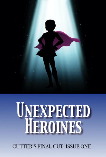 Unexpected Heroines - Annie Reed - Blaze Ward - Brigid Collins - Dayle A. Dermatis - Jamie Aldis - Katharina Gerlach - Kelly Washington - Kristine Kathryn Rusch - Lauryn Christopher - Leah R Cutter - Michael Kowal - Robert Jeschonek