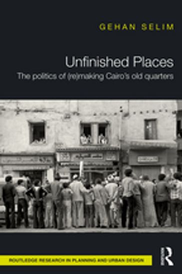 Unfinished Places: The Politics of (Re)making Cairo's Old Quarters - Gehan Selim