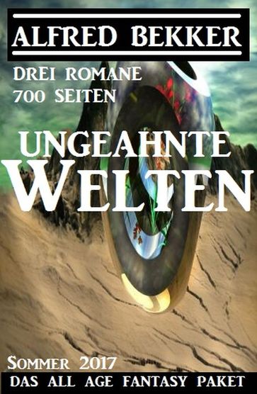 Ungeahnte Welten - Das All Age Fantasy Paket Sommer 2017: Drei Romane - 700 Seiten - Alfred Bekker