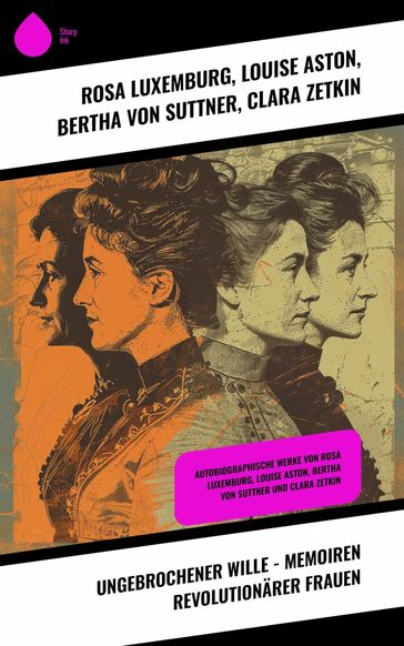 Ungebrochener Wille - Memoiren revolutionärer Frauen - Louise Aston - Bertha von Suttner - Rosa Luxemburg - Clara Zetkin