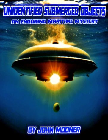 Unidentified Submerged Objects An Enduring Maritime Mystery - John Mooner