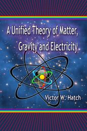 A Unified Theory of Matter, Gravity and Electricity