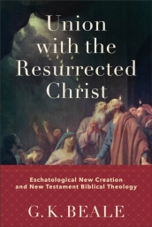 Union with the Resurrected Christ ¿ Eschatological New Creation and New Testament Biblical Theology