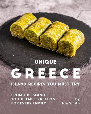 Unique Greece Island Recipes You Must Try: From the Island to the Table - Recipes for every Family - Ida Smith