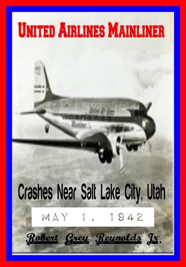 United Airlines Mainliner Crashes Near Salt Lake City, Utah May 1, 1942 - Jr Robert Grey Reynolds