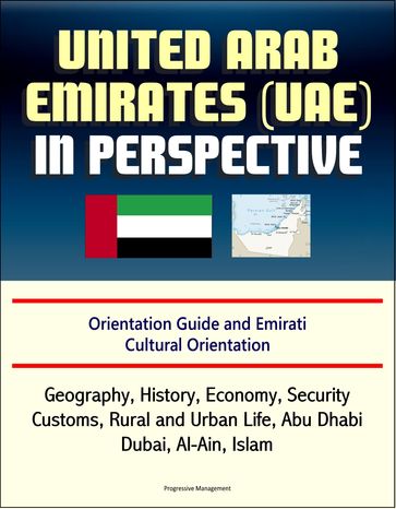 United Arab Emirates (UAE) in Perspective - Orientation Guide and Emirati Cultural Orientation: Geography, History, Economy, Security, Customs, Rural and Urban Life, Abu Dhabi, Dubai, Al-Ain, Islam - Progressive Management