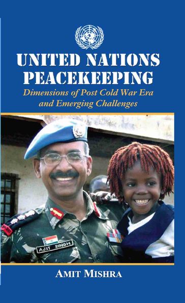 United Nations Peacekeeping Dimensions of Post Cold War Era and Emerging Challenges - Amit Mishra