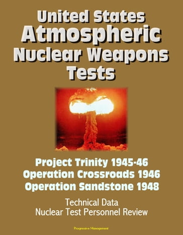 United States Atmospheric Nuclear Weapons Tests: Project Trinity 1945-46, Operation Crossroads 1946, Operation Sandstone 1948 - Technical Data, Nuclear Test Personnel Review - Progressive Management