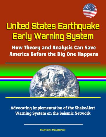 United States Earthquake Early Warning System: How Theory and Analysis Can Save America Before the Big One Happens - Advocating Implementation of the ShakeAlert Warning System on the Seismic Network - Progressive Management