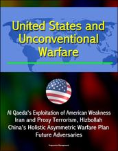 United States and Unconventional Warfare: Al Qaeda s Exploitation of American Weakness, Iran and Proxy Terrorism, Hizbollah, China s Holistic Asymmetric Warfare Plan, Future Adversaries