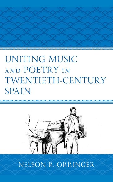 Uniting Music and Poetry in Twentieth-Century Spain - Nelson R. Orringer