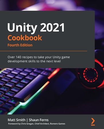 Unity 2021 Cookbook - Matt Smith - Shaun Ferns - Chris Gregan