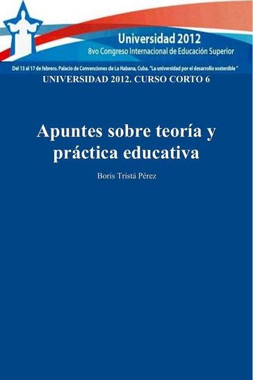 Universidad 2012. Curso corto 6: Apuntes sobre teoría y práctica educativa - Boris Tristá Pérez
