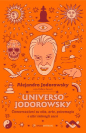 Universo Jodorowsky. Conversazioni su vita, arte, psicomagia e altri imbrogli sacri